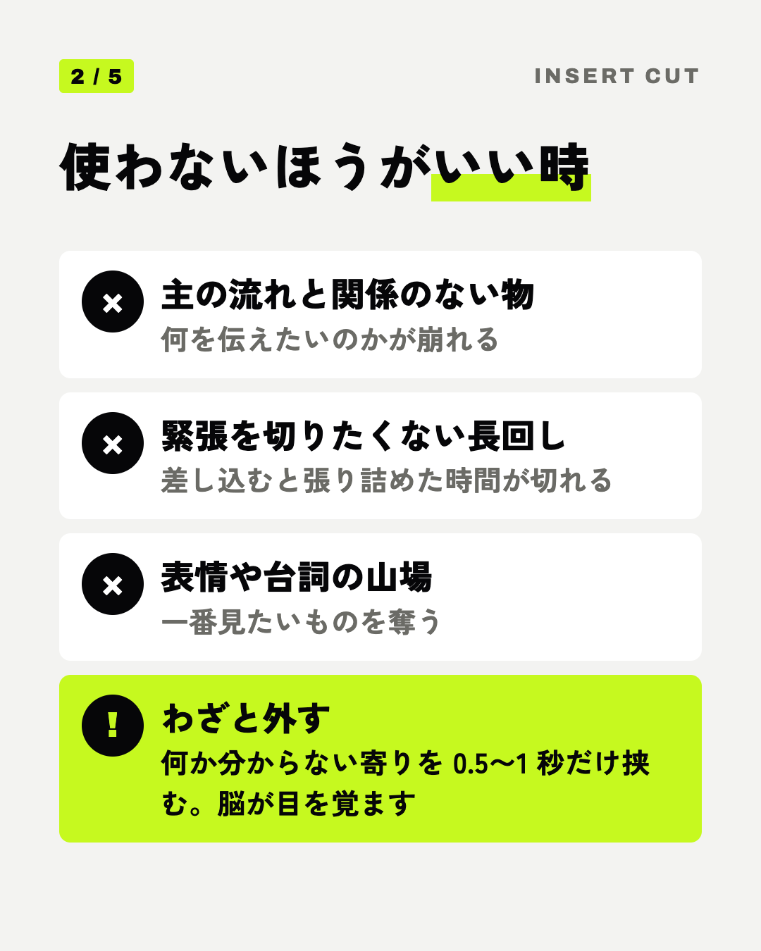 使わないほうがいい時: 主の流れと関係のない物、緊張を切りたくない長回し、表情や台詞の山場、わざと外す